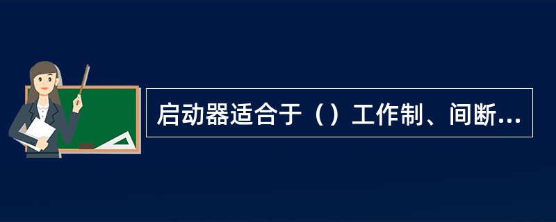 启动器适合于（）工作制、间断长期工作制、反复短时工作制。