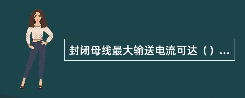 封闭母线最大输送电流可达（），其截面为165mm×415mm。