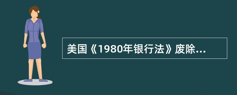 美国《1980年银行法》废除的Q条例，规定逐步取消对定期存款和储蓄存款的（）利率