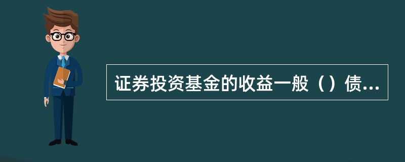 证券投资基金的收益一般（）债券。