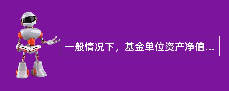 一般情况下，基金单位资产净值增长，基金单位价格也随之提高