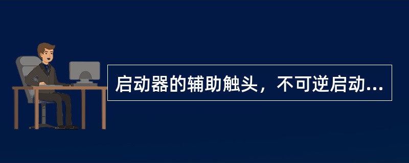 启动器的辅助触头，不可逆启动器为二常开、二常闭，可逆启动器为四常开、四常闭，其额