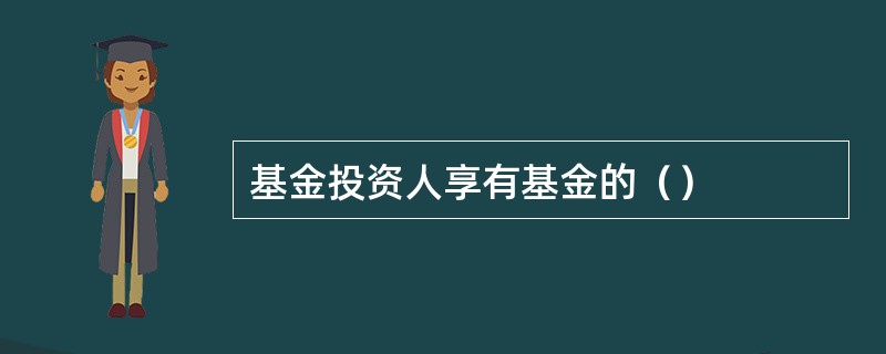 基金投资人享有基金的（）