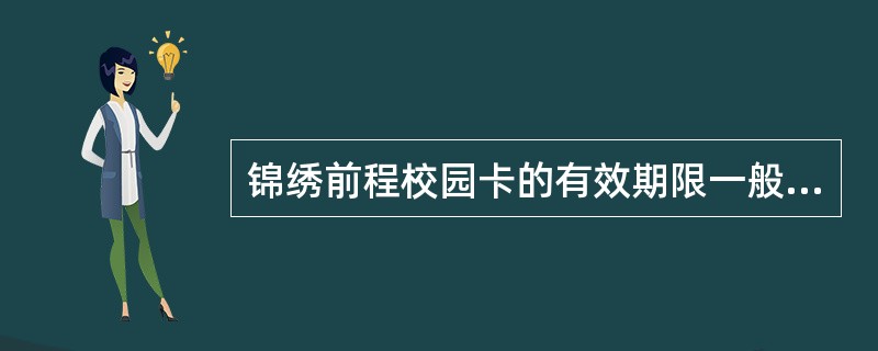 锦绣前程校园卡的有效期限一般为（）年，期满后转为信通一卡通，不再享受手续费优惠。