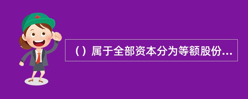 （）属于全部资本分为等额股份，股东以其所持股份对公司承担责任，公司以其全部资产对