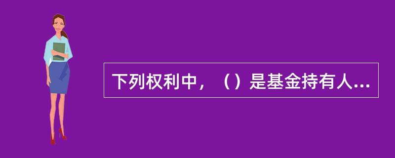 下列权利中，（）是基金持有人不能行使的。