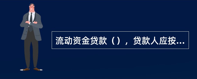 流动资金贷款（），贷款人应按照合同约定检查、监督流动资金贷款的使用情况。