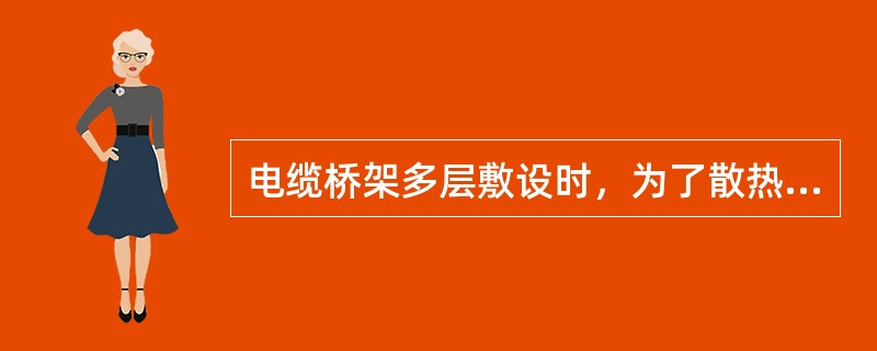 电缆桥架多层敷设时，为了散热和维护的需要，桥架层间应留有一定距离，该距离一般为：