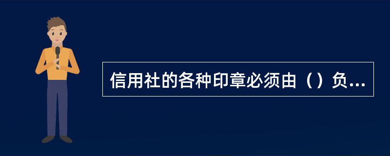 信用社的各种印章必须由（）负责领入.