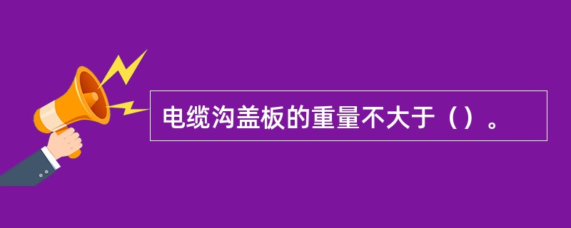 电缆沟盖板的重量不大于（）。