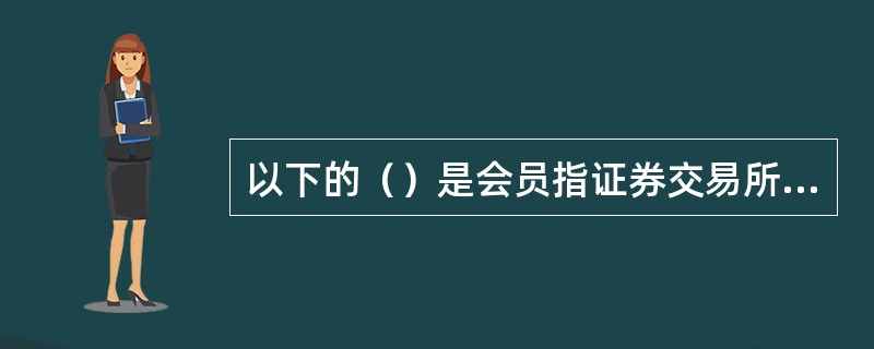 以下的（）是会员指证券交易所的最高权力机构