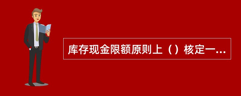 库存现金限额原则上（）核定一次。