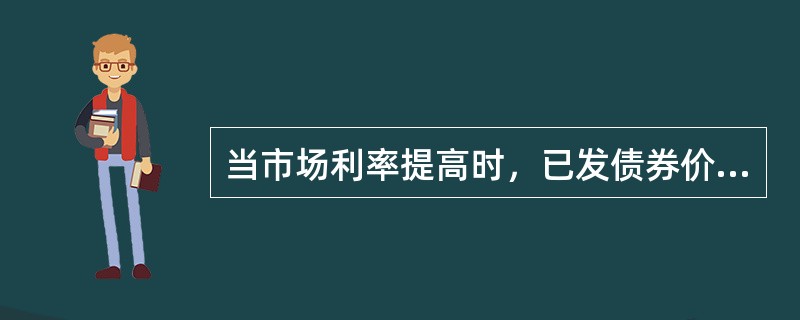 当市场利率提高时，已发债券价格将（）。