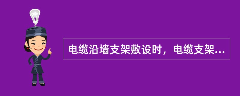 电缆沿墙支架敷设时，电缆支架的安装应符合要求：同层支架应在同一水平面上，其高低偏