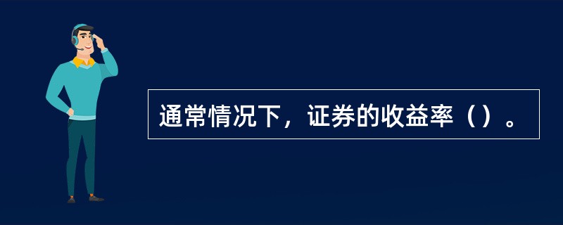 通常情况下，证券的收益率（）。