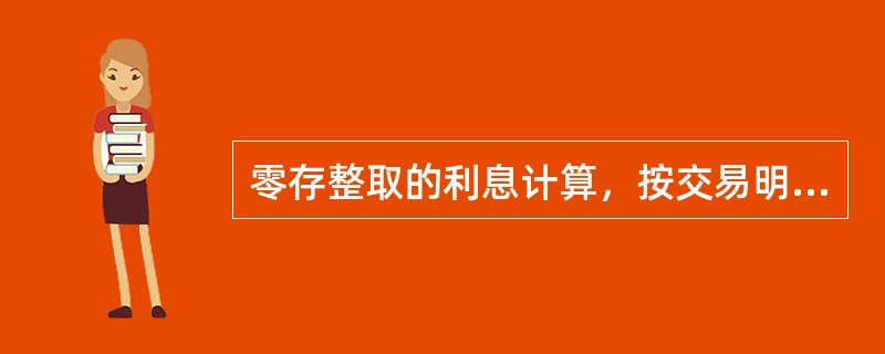 零存整取的利息计算，按交易明细计算日积数，计算日积数按对年对月（）天计算。