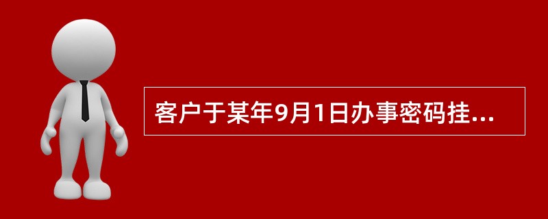 客户于某年9月1日办事密码挂失业务，可于挂失后立即进行密码重置，也可在本年（）前