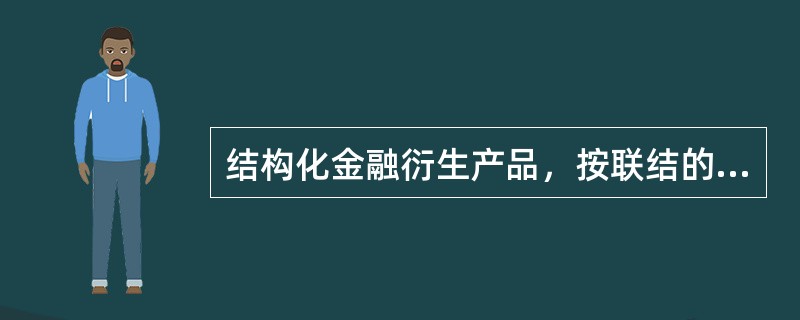 结构化金融衍生产品，按联结的基础产品分类，可以分为（）