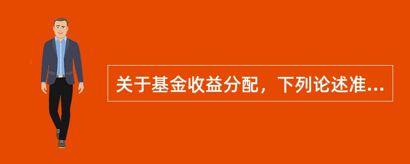 关于基金收益分配，下列论述准确的是（）。