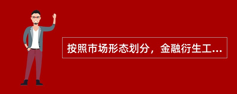 按照市场形态划分，金融衍生工具可以划分为（）