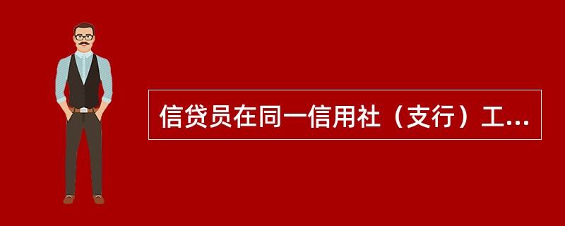 信贷员在同一信用社（支行）工作原则上不超过（）.