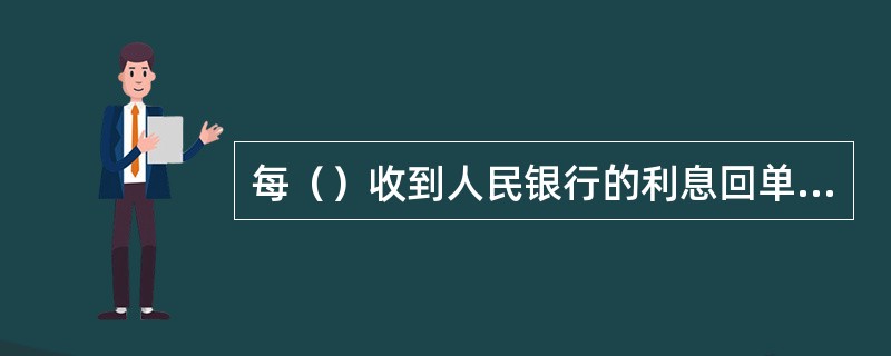 每（）收到人民银行的利息回单，核对一致后，柜员使用相关交易记账，交易成功打印记账