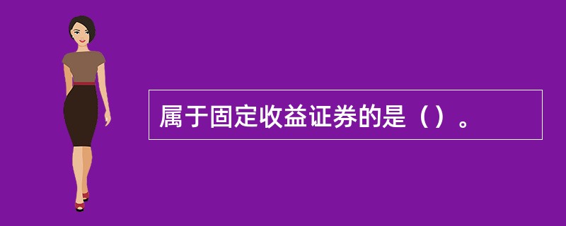 属于固定收益证券的是（）。