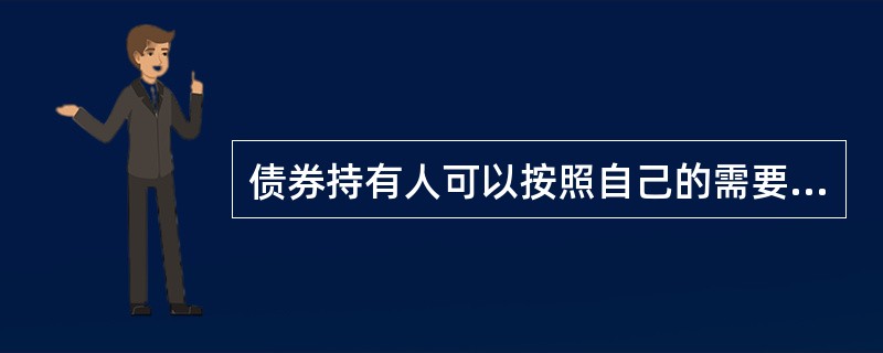 债券持有人可以按照自己的需要和市场的实际状况，灵活地转让债券，以提前收回本金和实