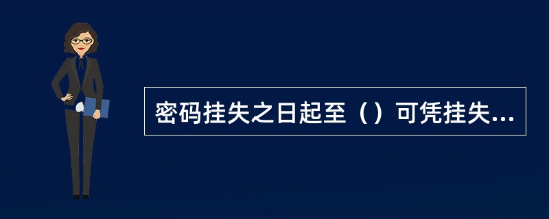 密码挂失之日起至（）可凭挂失申请书办理密码挂失。