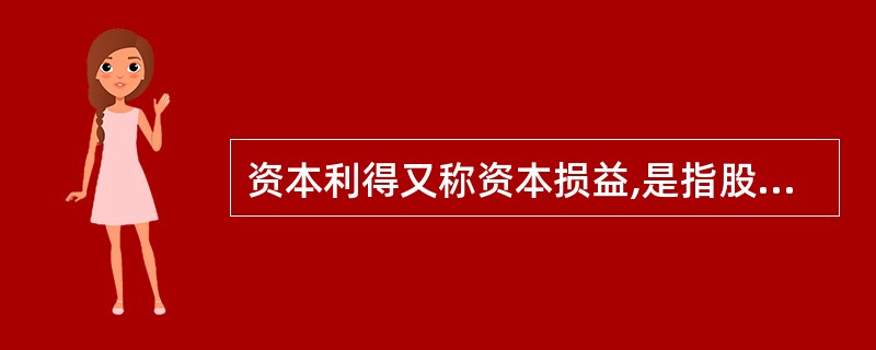 资本利得又称资本损益,是指股票买入价与卖出价之间的差额