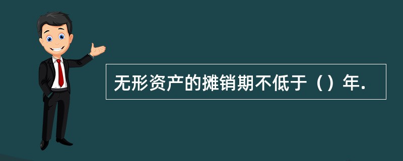 无形资产的摊销期不低于（）年.