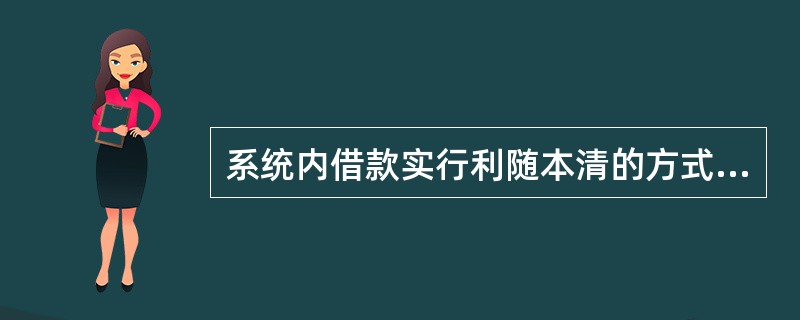 系统内借款实行利随本清的方式，并按规定计提（）利息.