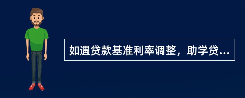 如遇贷款基准利率调整，助学贷款自（）起执行新的基准利率.