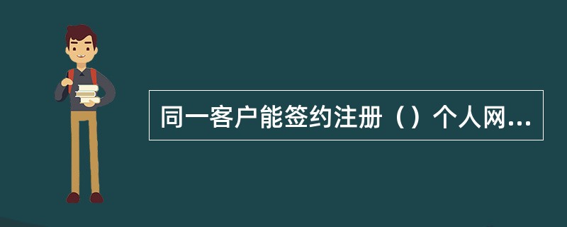 同一客户能签约注册（）个人网上银行.