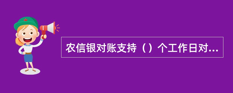 农信银对账支持（）个工作日对未对账的隔日账务进行对账清算后，可再对本日账务进行对