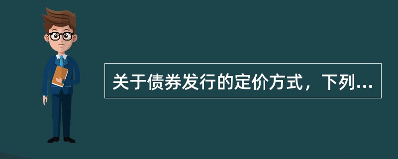 关于债券发行的定价方式，下列论述正确的有（）。