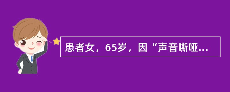 患者女，65岁，因“声音嘶哑、鼻塞伴呼吸困难1个月”来诊。患者于1个月前无明显诱