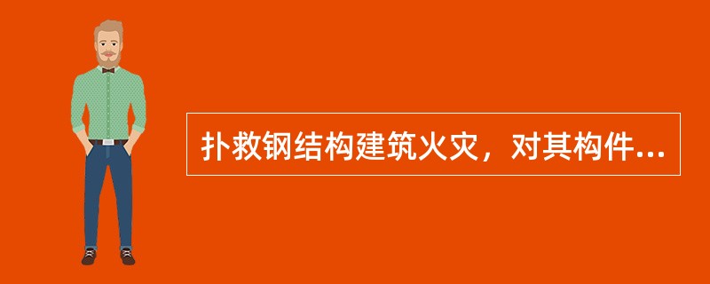 扑救钢结构建筑火灾，对其构件的冷却要求是（）