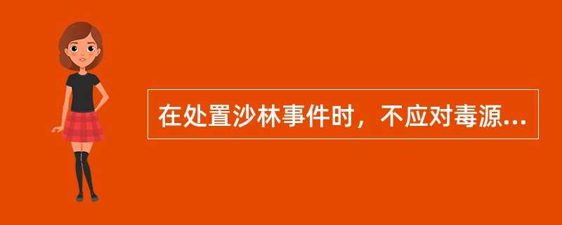 在处置沙林事件时，不应对毒源采取（）的方法。