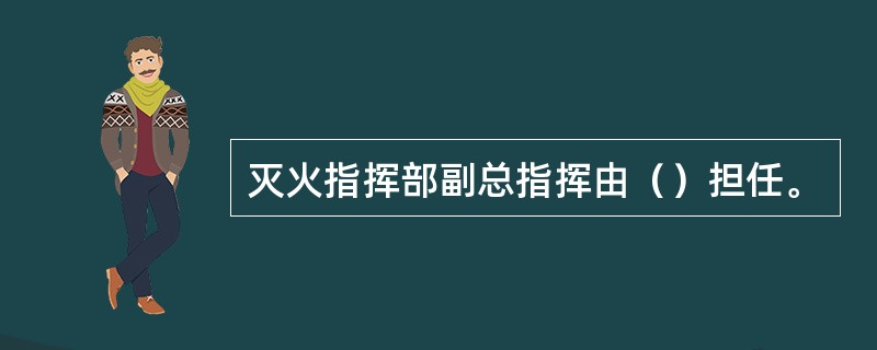 灭火指挥部副总指挥由（）担任。