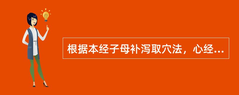 根据本经子母补泻取穴法，心经虚证应选用()