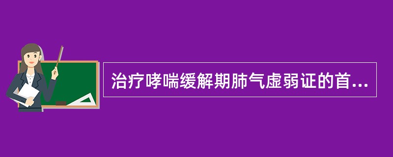 治疗哮喘缓解期肺气虚弱证的首选方剂是（）.