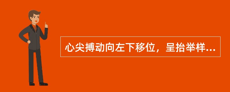 心尖搏动向左下移位，呈抬举样搏动见于