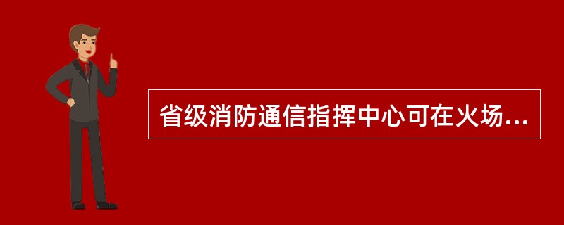 省级消防通信指挥中心可在火场及灾害事故现场进行全省（）调度。