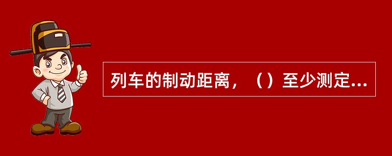 列车的制动距离，（）至少测定一次。运送物料时不得超过40m；运送人员时不得超过2