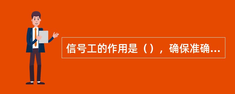 信号工的作用是（），确保准确无误安全可靠后，向提升司机发出开车信号。