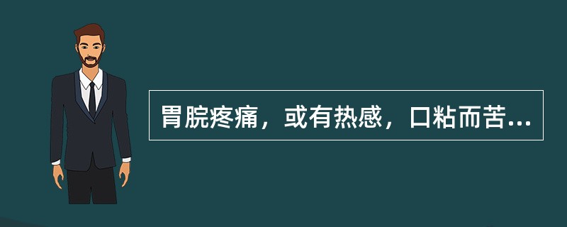 胃脘疼痛，或有热感，口粘而苦，口干而不欲饮，小便黄色，大便不畅，舌苔黄腻，脉滑数