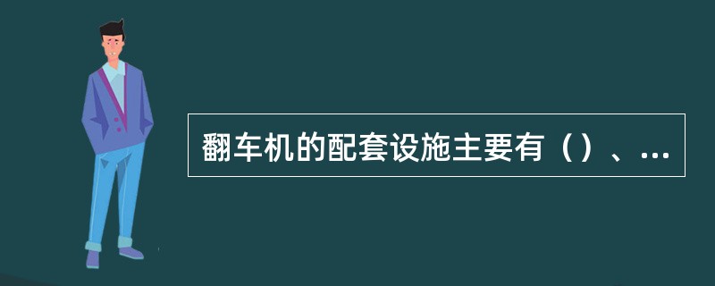 翻车机的配套设施主要有（）、（）、（）等。