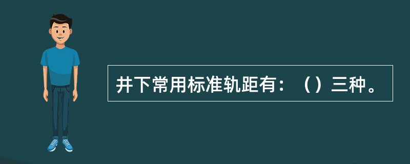 井下常用标准轨距有：（）三种。