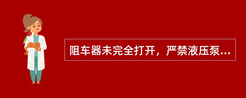阻车器未完全打开，严禁液压泵运行时，处理故障。